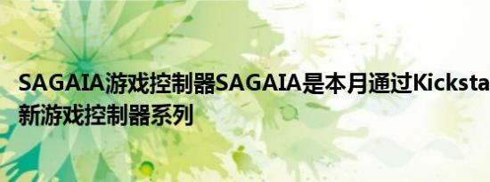 SAGAIA游戏控制器SAGAIA是本月通过Kickstarter推出的新游戏控制器系列