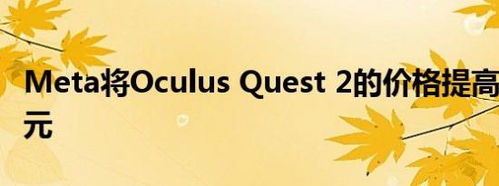 Meta将Oculus Quest 2的价格提高了100美元