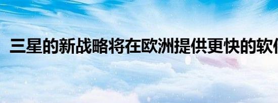 三星的新战略将在欧洲提供更快的软件更新