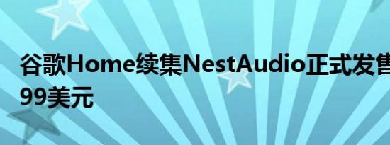 谷歌Home续集NestAudio正式发售售价99.99美元