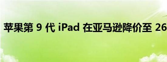 苹果第 9 代 iPad 在亚马逊降价至 269 美元