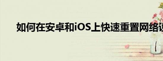 如何在安卓和iOS上快速重置网络设置