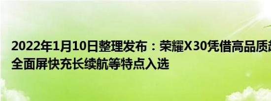 2022年1月10日整理发布：荣耀X30凭借高品质超高屏占比全面屏快充长续航等特点入选