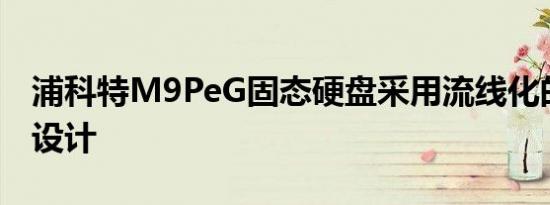 浦科特M9PeG固态硬盘采用流线化的散热片设计