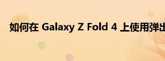 如何在 Galaxy Z Fold 4 上使用弹出视图