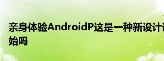 亲身体验AndroidP这是一种新设计语言的开始吗