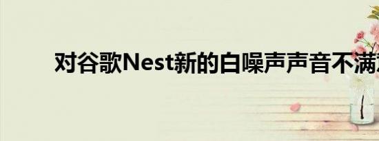 对谷歌Nest新的白噪声声音不满意