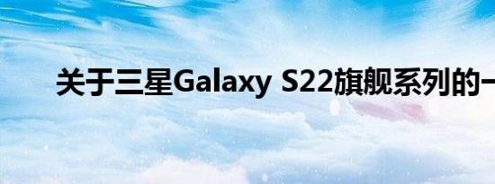 关于三星Galaxy S22旗舰系列的一切