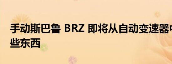 手动斯巴鲁 BRZ 即将从自动变速器中获得一些东西