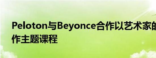 Peloton与Beyonce合作以艺术家的音乐创作主题课程