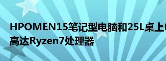 HPOMEN15笔记型电脑和25L桌上电脑发布高达Ryzen7处理器