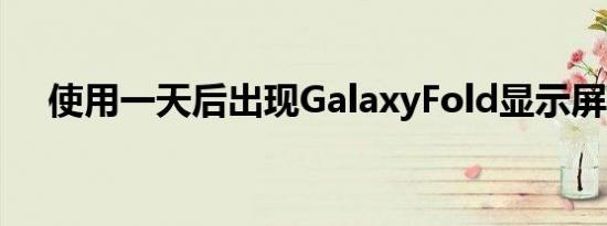 使用一天后出现GalaxyFold显示屏损坏