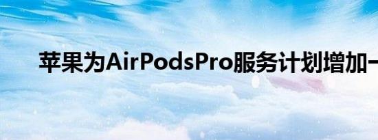 苹果为AirPodsPro服务计划增加一年