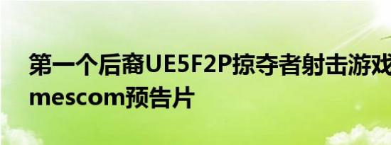 第一个后裔UE5F2P掠夺者射击游戏获得Gamescom预告片