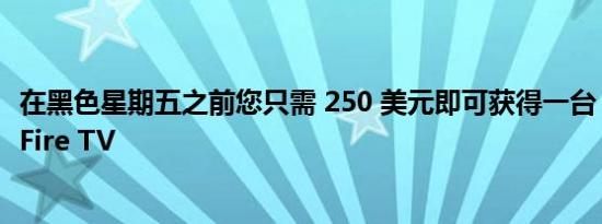 在黑色星期五之前您只需 250 美元即可获得一台 50 英寸的 Fire TV