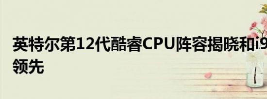 英特尔第12代酷睿CPU阵容揭晓和i912900K领先