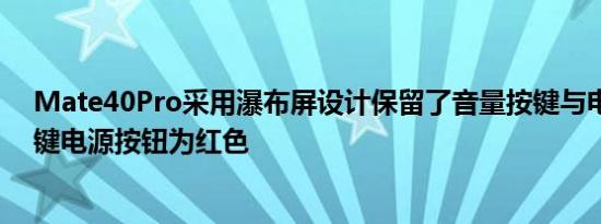 Mate40Pro采用瀑布屏设计保留了音量按键与电源开关机键电源按钮为红色