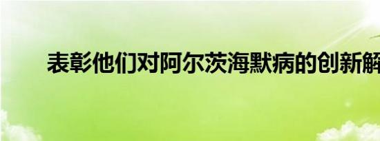 表彰他们对阿尔茨海默病的创新解释