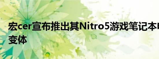 宏cer宣布推出其Nitro5游戏笔记本电脑的新变体