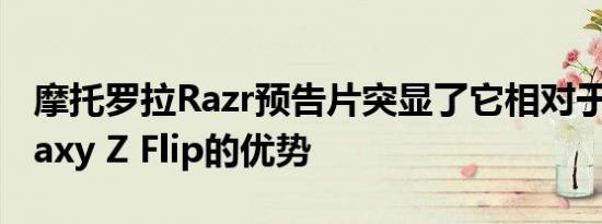 摩托罗拉Razr预告片突显了它相对于三星Galaxy Z Flip的优势