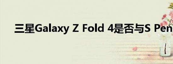 三星Galaxy Z Fold 4是否与S Pen兼容