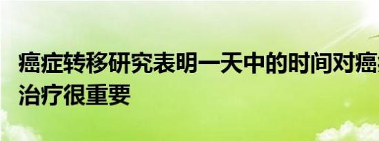 癌症转移研究表明一天中的时间对癌症诊断和治疗很重要