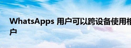 WhatsApps 用户可以跨设备使用相同的帐户