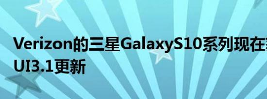 Verizon的三星GalaxyS10系列现在获得OneUI3.1更新