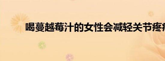 喝蔓越莓汁的女性会减轻关节疼痛