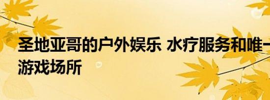 圣地亚哥的户外娱乐 水疗服务和唯一的池畔游戏场所