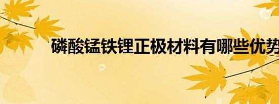 磷酸锰铁锂正极材料有哪些优势