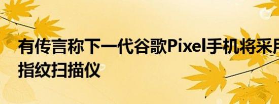 有传言称下一代谷歌Pixel手机将采用显示屏指纹扫描仪