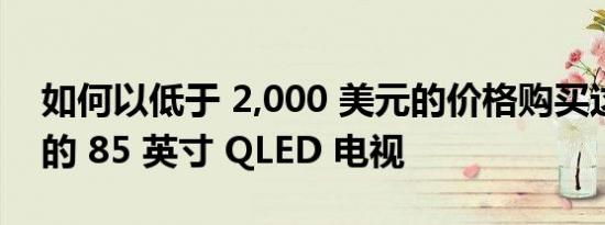 如何以低于 2,000 美元的价格购买这款巨大的 85 英寸 QLED 电视