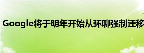 Google将于明年开始从环聊强制迁移到聊天