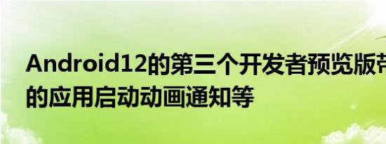 Android12的第三个开发者预览版带来了新的应用启动动画通知等