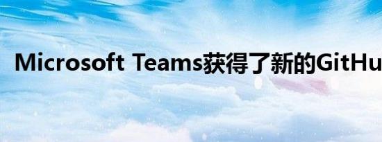 Microsoft Teams获得了新的GitHub集成