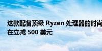 这款配备顶级 Ryzen 处理器的时尚 Corsair 笔记本电脑现在立减 500 美元