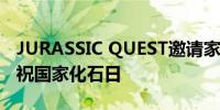 JURASSIC QUEST邀请家庭以虚拟恐龙日庆祝国家化石日