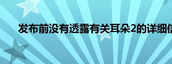 发布前没有透露有关耳朵2的详细信息