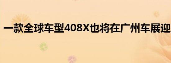 一款全球车型408X也将在广州车展迎来亮相