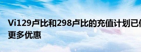 Vi129卢比和298卢比的充值计划已修改带来更多优惠