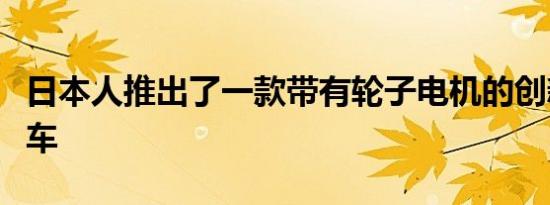 日本人推出了一款带有轮子电机的创新电动汽车