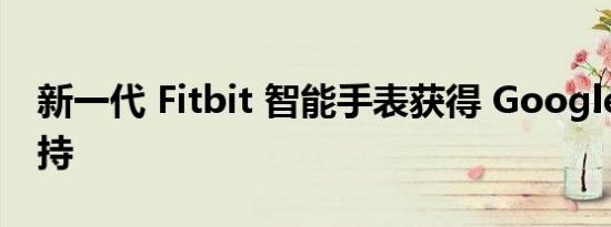 新一代 Fitbit 智能手表获得 Google 钱包支持