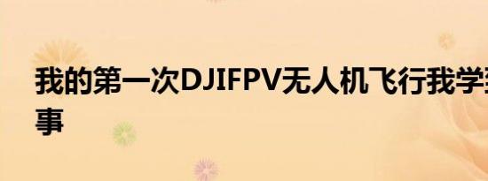 我的第一次DJIFPV无人机飞行我学到的5件事