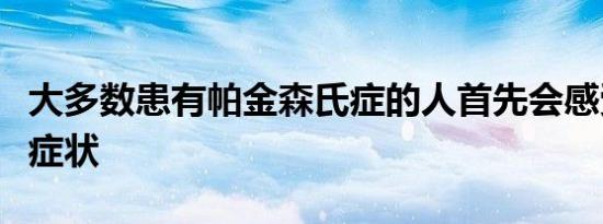 大多数患有帕金森氏症的人首先会感受到这种症状