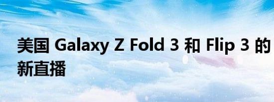 美国 Galaxy Z Fold 3 和 Flip 3 的 12 月更新直播