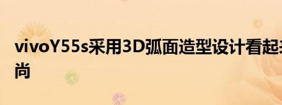 vivoY55s采用3D弧面造型设计看起来十分时尚