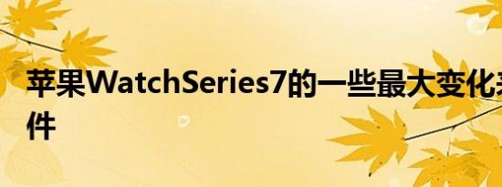 苹果WatchSeries7的一些最大变化来自其软件