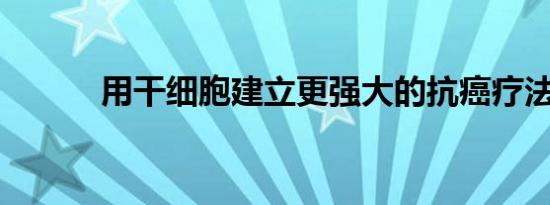 用干细胞建立更强大的抗癌疗法