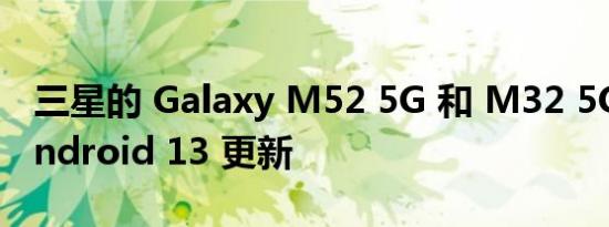 三星的 Galaxy M52 5G 和 M32 5G 获得 Android 13 更新